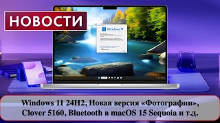 Windows 11 24H2 Новая версия «Фотографии» Clover 5160 Bluetooth в macOS 15 Sequoia и тд [upl. by Magdaia271]