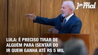 Lula é preciso tirar de alguém para isentar do IR quem ganha até R 5 mil [upl. by Ludlew]