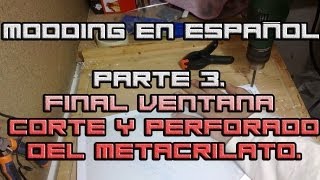 Modding en español Parte 3 Corte y perforado del metacrilato Final ventana lateral [upl. by Reimer]