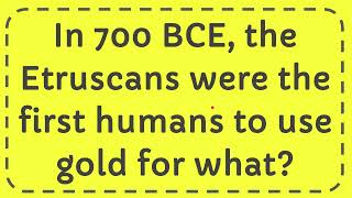 In 700 BCE the Etruscans were the first humans to use gold for what [upl. by Arria273]