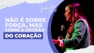 NÃO É SOBRE FORÇA É SOBRE A DECISÃO DO CORAÇÃO  Gabriela Lopes Pregação [upl. by Tutankhamen]