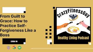 CrazyFitnessGuy Healthy Living Podcast  From Guilt to Grace How to Practice SelfForgiveness [upl. by Akienat]