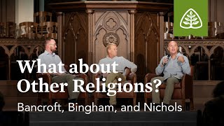 Bancroft Bingham and Nichols What about Other Religions [upl. by Drescher372]