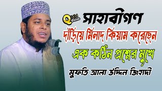 সাহাবীগণ দাঁড়িয়ে মিলাদ কিয়াম করেছেন কঠিন প্রশ্নের সম্মুখীন মুফতি আলা উদ্দিন জিহাদী ওয়াজ [upl. by Aryamoy]