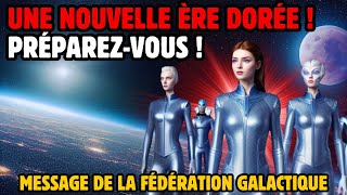 UNE NOUVELLE ÈRE DORÉE  PRÉPAREZ VOUS  MESSAGE DE LA FÉDÉRATION GALACTIQUE [upl. by Egerton]