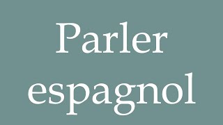 How to Pronounce Parler espagnol To speak spanish Correctly in French [upl. by Savior]