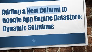 Adding a New Column to Google App Engine Datastore Dynamic Solutions [upl. by Ahtnams]