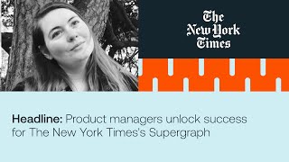 Headline Product managers unlock success for The New York Timess Supergraph [upl. by Dnalerb85]