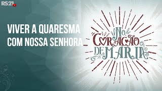 Viver a Quaresma com Nossa Senhora  No Coração de Maria  RedeSeculo21 [upl. by Eldorado]