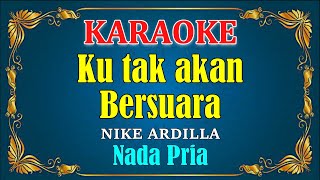 KU TAK AKAN BERSUARA  SUARA HATIKU   Nike Ardilla KARAOKE HD  Nada Pria [upl. by Ytsihc349]