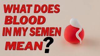 WHAT DOES BLOOD IN MY SEMEN MEAN [upl. by Wheelwright]