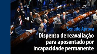 Senado Aprova dispensa de reavaliação para aposentado por incapacidade 2910 a 0111 [upl. by Howenstein]