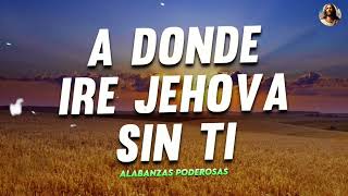 A DONDE IRE JEHOVA SIN TI  ALABANZAS QUE BENDICEN TU CASA HIMNOS DE ADORACION 2023 [upl. by Ahsinut118]