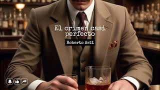 El Crimen Casi Perfecto  Roberto Arlt [upl. by Nirehs657]