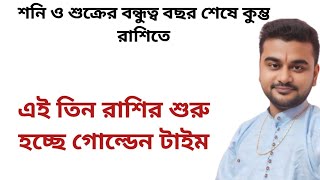 শনি ও শুক্রের বন্ধুত্ব বছর শেষে কুম্ভ রাশিতে এই তিন রাশির জীবনে আসছে গোল্ডেন টাইম [upl. by Kettie828]