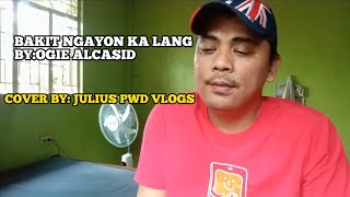 BAKIT NGAYON KA LANG BY OGIE ALCASIDCOVER BY JULIUS PWD VLOGS [upl. by Janerich965]