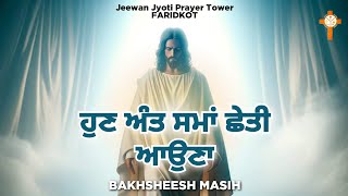 Live Worship Song ਹੁਣ ਅੰਤ ਸਮਾਂ ਛੇਤੀ ਆਉਣਾ  Bakhsheesh Masih  New Masih Song 2024 [upl. by Daune]