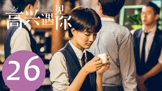 《高兴遇见你 Nice To Meet You》EP26——主演：徐璐、杨玏、王阳、施予斐 [upl. by Ahsinauq]