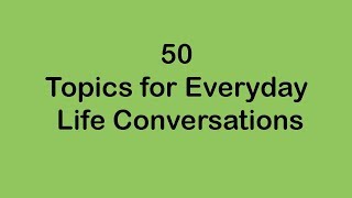 50 Topics for Everyday Life Conversations [upl. by Alliuqaj]