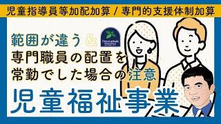 【法改正】児童指導員等加配加算と専門的支援体制加算の「児童福祉事業」は範囲が違うことと専門職員の配置を常勤でした場合の注意点について（令和6年法改正） [upl. by Naruq]