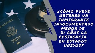 ¿CÓMO PUEDE OBTENER UN INMIGRANTE INDOCUMENTADO MENOS DE 21 AÑOS LA RESIDENCIA EN ESTADOS UNIDOS [upl. by Haase]