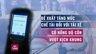 Đề xuất tăng mức chế tài với tài xế có nồng độ cồn vượt khung  Tin nóng trong ngày  VTC Now [upl. by Lenod]