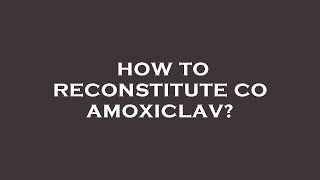 How to reconstitute co amoxiclav [upl. by Aenyl]