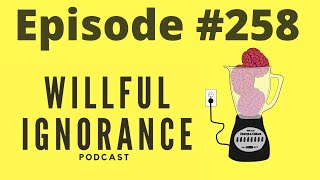 Willful Ignorance Podcast 258 [upl. by Aihgn]