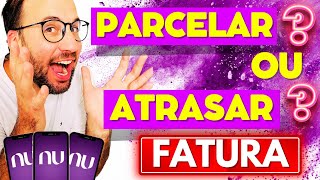 É melhor ATRASAR a FATURA ou PARCELAR NUBANK [upl. by Seaden]