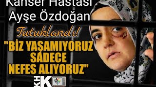 4 EVRE KANSER HASTASI AYŞE ÖZDOĞAN TUTUKLANDI “ BİZ YAŞAMIYORUZ SADECE NEFES ALIYORUZ [upl. by Annadiana]