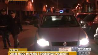 TG PADOVA 02072016  CORRE NUDO IN PRATO DELLA VALLE E AGGREDISCE I POLIZIOTTI [upl. by Ellenoj707]