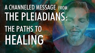 Paths To HEALING  A Channeled Message From THE PLEIADIANS [upl. by Lawley]