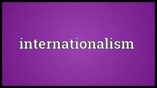 Internationalism Meaning [upl. by Quartana]