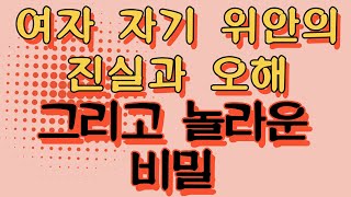 여자 자기 위안의 진실과 오해 그리고 놀라운 비밀 [upl. by Rahr123]