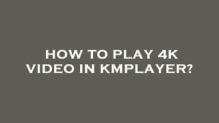 How to play 4k video in kmplayer [upl. by Enaitsirhc]