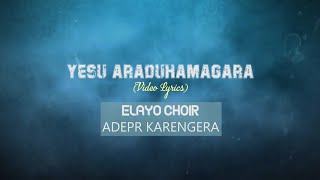 YESU ARADUHAMAGARA Video lyricsELAYO CHOIR ADEPR KARENGERA [upl. by Odnuges]