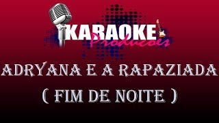 ADRYANA E A RAPAZIADA  FIM DE NOITE  KARAOKE [upl. by Anoynek]