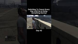 SWITCHING TO TREVOR EVERYDAY UNTIL HE IS DOING SOMETHING NORMAL DAY FOURTY TWOgta grandtheftauto [upl. by Hukill100]