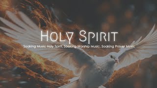 Soaking Music Holy Spirit Soaking Worship Music Soaking Prayer Music [upl. by Silvana875]