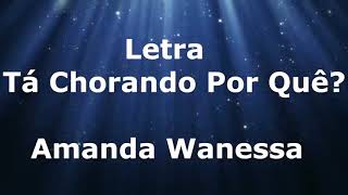 Amanda Wanessa  tá chorando por quê Letra [upl. by Sedgewick672]