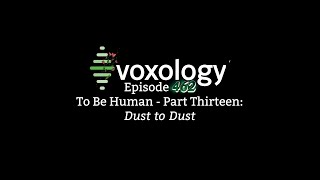 VOXOLOGY Episode 462  To Be Human  Part Thirteen Dust to Dust [upl. by Aicnorev]