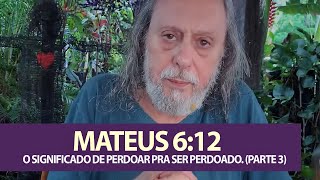 Mateus 612  Aprendendo a Orar a Oração de JESUS O Significado de Perdoar pra ser Perdoado Pt 3 [upl. by Llevron]