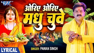 Lyrical  ओरिए ओरिए मधु छुए  Pawan Singh  Oriye Oriye Madhu Chuwe  Bhojpuri Chhath Geet 2024 [upl. by Nerehs]