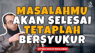 MASALAHMU AKAN SEGERA SELESAI BERSYUKURLAH  UST KHALID BASALAMAH [upl. by Eanat721]