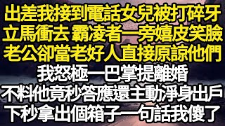 出差時我接到電話女兒被打碎牙，立馬衝去 霸凌者一旁嬉皮笑臉，老公卻當老好人直接原諒他們，我怒極一巴掌提離婚，不料他竟秒答應還主動淨身出戶，下秒拿出個箱子一句話我傻故事情感情感故事人生人生經驗 [upl. by Elleinnod]