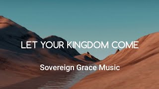 Let Your Kingdom Come Sovereign Grace Music Lyrics [upl. by Eillek]