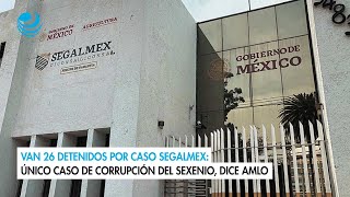 Van 26 detenidos por caso Segalmex Único caso de corrupción del sexenio dice AMLO [upl. by Mohsen]