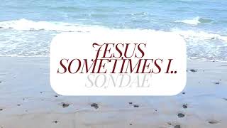 Sondae  Jesus sometimes i  Lyrics [upl. by Nnyllatsyrc]