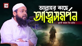 আল্লাহর কাছে আত্নসমর্পন নিয়ে সেরা ওয়াজ  মুফতী আরিফ বিন হাবিব  Mufti Arif bin Habib [upl. by Elesig461]