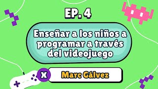 04  Enseñar a los niños a programar a través del videojuego con Marc Gálvez [upl. by Krauss]